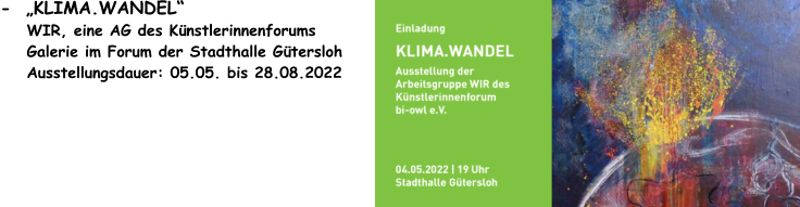 -  KLIMA.WANDEL     WIR, eine AG des Knstlerinnenforums      Galerie im Forum der Stadthalle Gtersloh            Ausstellungsdauer: 05.05. bis 28.08.2022