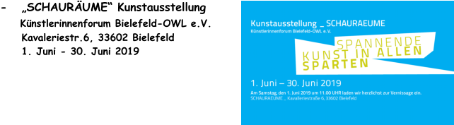 -   SCHAURUME Kunstausstellung       Knstlerinnenforum Bielefeld-OWL e.V.      Kavaleriestr.6, 33602 Bielefeld      1. Juni - 30. Juni 2019