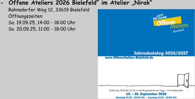 -  Offene Ateliers 2026 Bielefeld“ im Atelier „Nirak“         Rahnsdorfer Weg 12, 33619 Bielefeld       Öffnungszeiten:        Sa. 19.09.25, 14:00 - 18:00 Uhr       So. 20.09.25, 11:00 - 18:00 Uhr